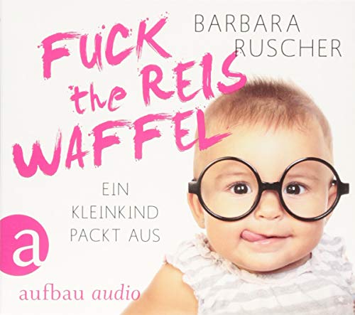 Fuck the Reiswaffel: Ein Kleinkind packt aus von Aufbau-Verlag